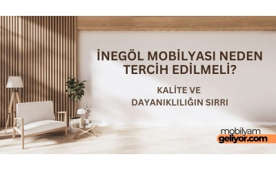 İnegöl Mobilyası Neden Tercih Edilmeli? Kalite ve Dayanıklılığın Sırrı